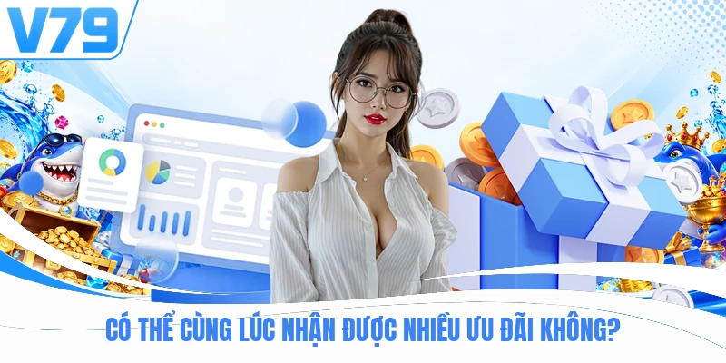 Có thể cùng lúc nhận được nhiều ưu đãi không? 