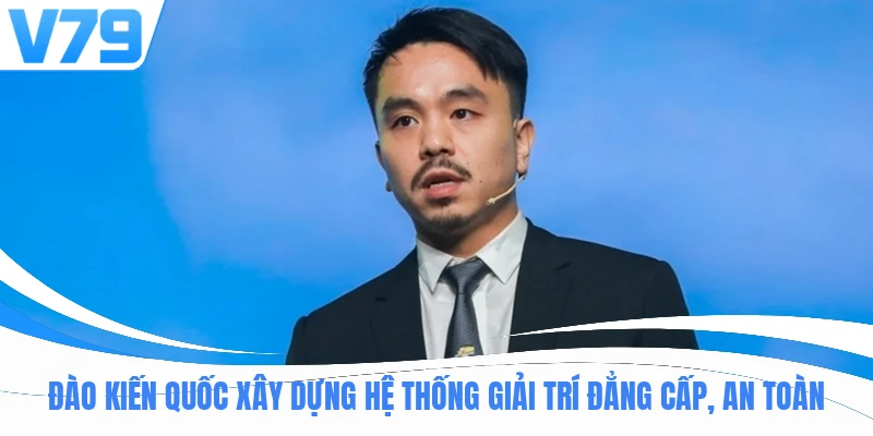 Đào Kiến Quốc xây dựng hệ thống giải trí đẳng cấp, an toàn